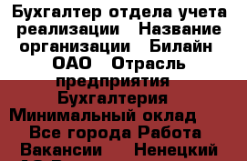 Бухгалтер отдела учета реализации › Название организации ­ Билайн, ОАО › Отрасль предприятия ­ Бухгалтерия › Минимальный оклад ­ 1 - Все города Работа » Вакансии   . Ненецкий АО,Великовисочное с.